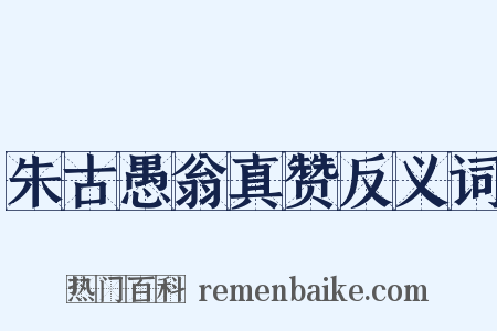 朱古愚翁真赞反义词是什么意思的图片